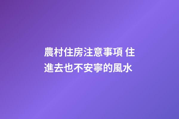 農村住房注意事項 住進去也不安寧的風水